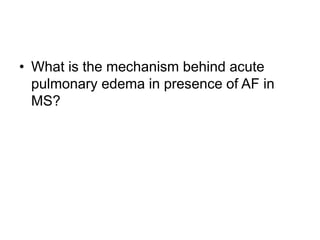 • What is the mechanism behind acute
pulmonary edema in presence of AF in
MS?
 