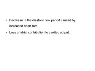 • Decrease in the diastolic flow period caused by
increased heart rate
• Loss of atrial contribution to cardiac output.
 