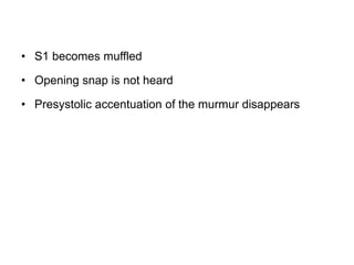 • S1 becomes muffled
• Opening snap is not heard
• Presystolic accentuation of the murmur disappears
 