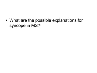 • What are the possible explanations for
syncope in MS?
 