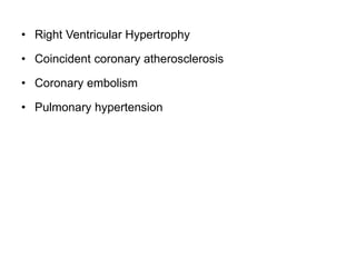 • Right Ventricular Hypertrophy
• Coincident coronary atherosclerosis
• Coronary embolism
• Pulmonary hypertension
 