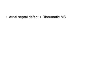 • Atrial septal defect + Rheumatic MS
 