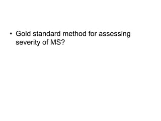 • Gold standard method for assessing
severity of MS?
 