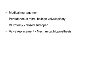 • Medical management
• Percutaneous mitral balloon valvuloplasty
• Valvotomy - closed and open
• Valve replacement - Mechanical/bioprosthesis
 