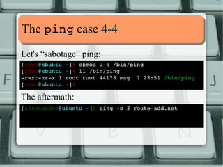 MMoorree eexxaammpplleess 1100--1111 
Both capabilities together: 
[root@fedora ~]# setcap  
> CAP_DAC_OVERRIDE,CAP_SYS_TTY_CONFIG=pe /bin/beep 
[root@fedora ~]# 
[alessandro@fedora ~]$ beep ­f 
2000 ­l 
100 
[alessandro@fedora ~]$ 
 