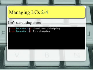 Capability aassssiiggnnmmeenntt 88--1100 
Command capsh can reduce shell CBS: 
[alessandro@ubuntu ~]$ getcap $(which capsh) 
/sbin/capsh = cap_setpcap+p 
[alessandro@ubuntu ~]$ grep ^Cap /proc/$$/status 
CapInh: 0000000000000000 
CapPrm: 0000000000000000 
CapEff: 0000000000000000 
CapBnd: 0000001fffffffff 
[alessandro@ubuntu ~]$ capsh ­­drop= 
cap_net_raw ­­[ 
alessandro@ubuntu ~]$ grep ^Cap /proc/$$/status 
CapInh: 0000000000000000 
CapPrm: 0000000000000000 
CapEff: 0000000000000000 
CapBnd: 0000001fffffdfff 
[alessandro@ubuntu ~]$ 
 
