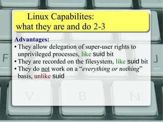 TThhee ppiinngg ccaassee 11--44 
● A classic example: ping 
● It needs superuser rights to send echo-request 
ICMP packets 
● You surely do not want to let anyone be able to 
produce arbitrary ICMP packets! 
● This is the traditional approach: 
 