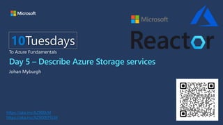 Day 5 – Describe Azure Storage services
Johan Myburgh
10Tuesdays
To Azure Fundamentals
https://aka.ms/AZ900LM
https://aka.ms/AZ900EP5LM
 
