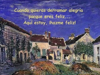 Cuando quieras derramar alegría  porque eres feliz... Aquí estoy, ¡hazme feliz! 