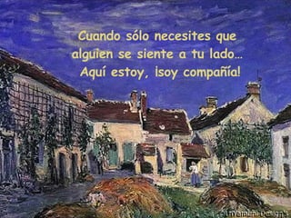 Cuando sólo necesites que  alguien se siente a tu lado…  Aquí estoy, ¡soy compañía! 