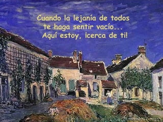 Cuando la lejanía de todos
te haga sentir vacío...
Aquí estoy, ¡cerca de ti!
 