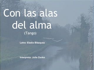 Con las alas del alma (Tango) Letra: Eladia Blázquez  Interpreta: Julia Zenko  