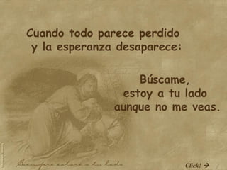 Cuando todo parece perdido y la esperanza desaparece: Búscame,  estoy a tu lado  aunque no me veas. Click!   