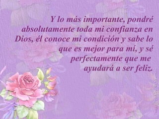 Y lo más importante, pondré absolutamente toda mi confianza en Dios, él conoce mi condición y sabe lo que es mejor para mí, y sé perfectamente que me  ayudará a ser feliz. 