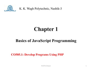 Chapter 1
Basics of JavaScript Programming
K. K. Wagh Polytechnic, Nashik-3
Prof.P.S.Chavan
CO505.1: Develop Programs Using PHP
1
 