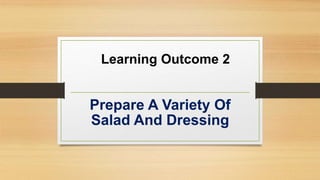 Learning Outcome 2
Prepare A Variety Of
Salad And Dressing
 