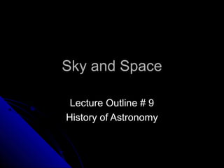 Sky and SpaceSky and Space
Lecture Outline # 9Lecture Outline # 9
History of AstronomyHistory of Astronomy
 