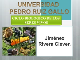 Jiménez
Rivera Clever.
CICLO BIOLOGICO DE LOS
SERES VIVOS
 