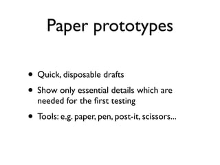Paper prototypes
• Quick, disposable drafts
• Show only essential details which are
needed for the first testing
• Tools: e.g. paper, pen, post-it, scissors...
