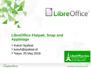 1
LibreOffice Productivity Suite
LibreOffice Flatpak, Snap and
AppImage
Kukuh Syafaat
kukuh@syafaat.id
Tokyo, 25 May 2019
 