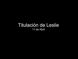 Titulación de Leslie 11 de Abril 
