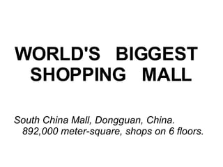 WORLD'S   BIGGEST   SHOPPING   MALL South China Mall, Dongguan, China. 892,000 meter-square, shops on 6 floors. 