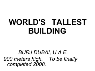 WORLD'S   TALLEST BUILDING   BURJ DUBAI, U.A.E. 900 meters high.  To be finally  completed 2008.   
