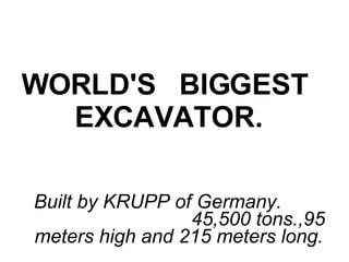WORLD'S   BIGGEST   EXCAVATOR.   Built by KRUPP of Germany.  45,500 tons.,95 meters high and 215 meters long.   