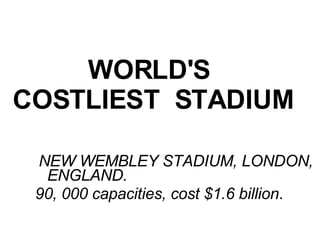 WORLD'S  COSTLIEST  STADIUM   NEW WEMBLEY STADIUM, LONDON, ENGLAND.  90, 000 capacities, cost $1.6 billion . 