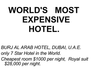 WORLD'S   MOST   EXPENSIVE HOTEL.   BURJ AL ARAB HOTEL, DUBAI, U.A.E. only 7 Star Hotel in the World. Cheapest room $1000 per night,  Royal suit $28,000 per night. 