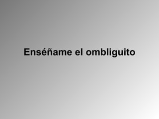 Enséñame el ombliguito 