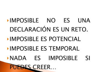 IMPOSIBLE NO ES UNA DECLARACIÓN ES UN RETO. IMPOSIBLE ES POTENCIAL  IMPOSIBLE ES TEMPORAL NADA ES IMPOSIBLE SI PUEDES CREER… 