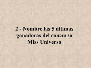 2 - Nombre las 5 últimas ganadoras del concurso Miss Universo