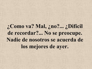 ¿Como va? Mal, ¿no?... ¿Difícil de recordar?... No se preocupe. Nadie de nosotros se acuerda de los mejores de ayer.