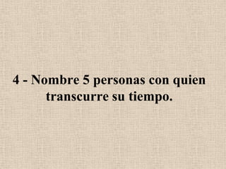 4 - Nombre 5 personas con quien transcurre su tiempo.