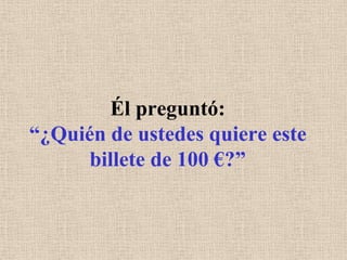 Él preguntó: “¿Quién de ustedes quiere este billete de 100 €?”