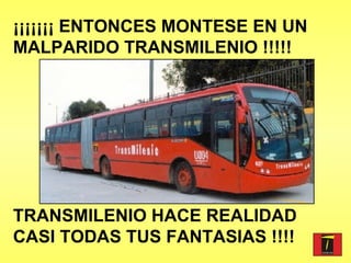 ¡¡¡¡¡¡¡ ENTONCES MONTESE EN UN MALPARIDO TRANSMILENIO !!!!! TRANSMILENIO HACE REALIDAD CASI TODAS TUS FANTASIAS !!!! 
