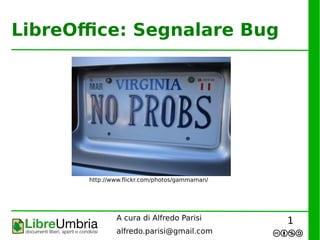 LibreOffice: Segnalare Bug

http://www.flickr.com/photos/gammaman/

A cura di Alfredo Parisi
alfredo.parisi@gmail.com

1

 