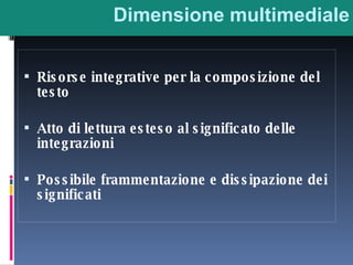 Dimensione multimediale Risorse integrative per la composizione del testo Atto di lettura esteso al significato delle integrazioni Possibile frammentazione e dissipazione dei significati 