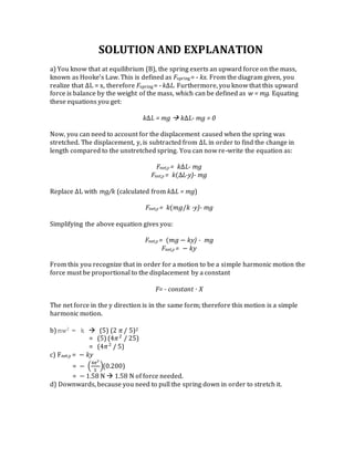 SOLUTION AND EXPLANATION
a) You know that at equilibrium (B), the spring exerts an upward force on the mass,
known as Hook...