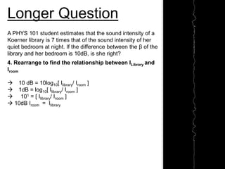 A PHYS 101 student estimates that the sound intensity of a
Koerner library is 7 times that of the sound intensity of her
q...