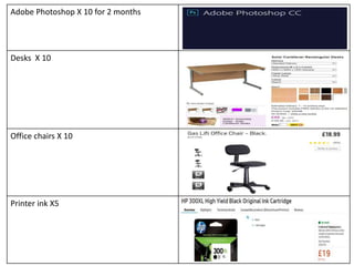 Adobe Photoshop X 10 for 2 months
Desks X 10
Office chairs X 10
Printer ink X5
 