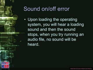 Sound on/off error
• Upon loading the operating
system, you will hear a loading
sound and then the sound
stops, when you try running an
audio file, no sound will be
heard.
 