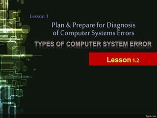 Plan & Preparefor Diagnosis
Lesson 1
of ComputerSystems Errors
 