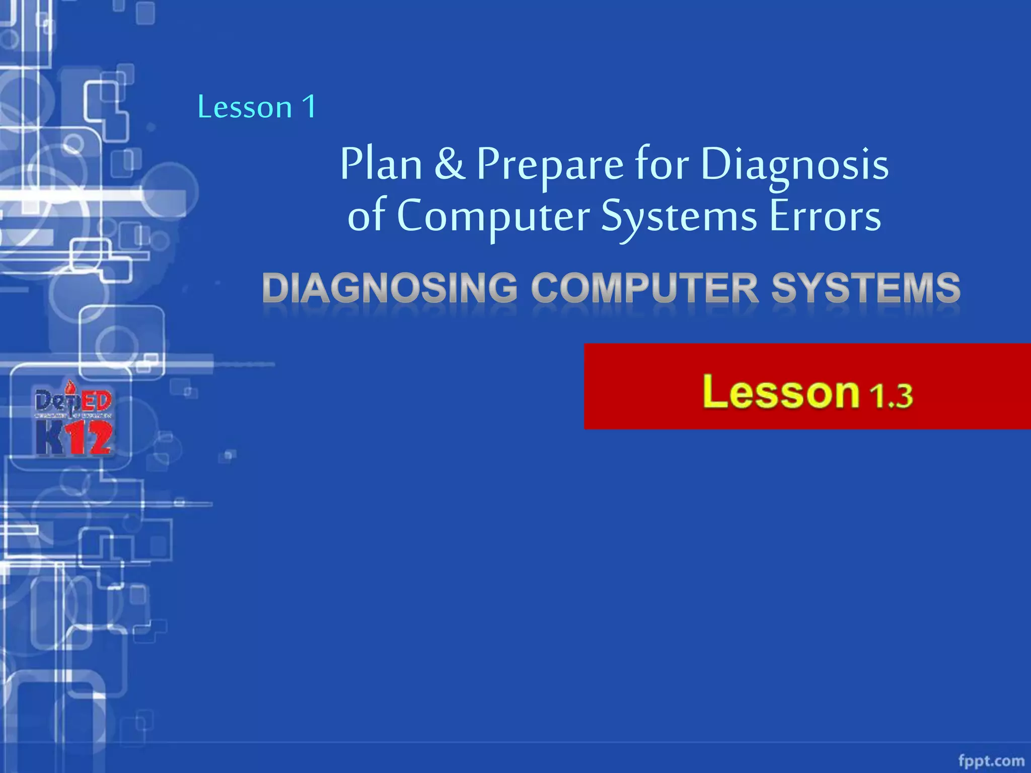 Plan & Preparefor Diagnosis
Lesson 1
of ComputerSystems Errors
 