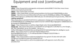 Equipment and cost (continued)
Sources:
(office) - https://propertylink.estatesgazette.com/property-details/6208177-third-floor-manor-house-
church-street-leatherhead-kt22-8dh
(MACS) - https://www.apple.com/imac/
(Adobe) – https://www.adobe.com/uk/creativecloud/plans.html?promoid=P3KMQYMW&mv=other
(Printer) - http://store.hp.com/UKStore/Merch/Product.aspx?id=J9V80B&opt=A80&sel=PRN (Cameras) -
https://www.lcegroup.co.uk/New/nikon-d850-body-plus-mb-d18-batteryportrait-grip-bundle_17966.html
(Lighting equipment) -
https://www.ebay.co.uk/i/292473139716?chn=ps&dispItem=1&adgroupid=51701849453&rlsatarget=pla-
413070009328&abcId=1133946&adtype=pla&merchantid=119445473&poi=&googleloc=1006861&device=c
&campaignid=1058609649&crdt=0
(Paper) - https://www.amazon.co.uk/Gloss-Digital-Bright-Letter-Sheets/dp/B000RTKKE0
(Printer Ink) - http://www.viking-direct.co.uk/a/bb/HP-Ink-Cartridges/N=2+1291785/?cm_mmc=Google-_-
INK_VEN_CARTRIDGES_hp-ink_HP-FUNDED-_-HP+Ink_m-_-
%2Bhp+%2Bink&gclid=EAIaIQobChMIurzwrs6O2gIV6J3tCh37rQ0rEAAYAiAAEgIrYvD_BwE&gclsrc=aw.ds
(Pens) - https://www.amazon.co.uk/Cristal-Original-Ballpoint-Pens-
Black/dp/B000I5ZK2U/ref=sr_1_5?s=officeproduct&ie=UTF8&qid=1522227973&sr=1-
5&keywords=ballpoint+pens
(Desks) - https://www.wayfair.co.uk/furniture/pdp/home-haus-ganzert-25-desk-shell-with-cable-
management-idn1000.html?piid=3377142%2C3377147
(Chair) - https://www.wayfair.co.uk/furniture/pdp/symple-stuff-ergonomic-mesh-office-chair-
syms2561.html
 