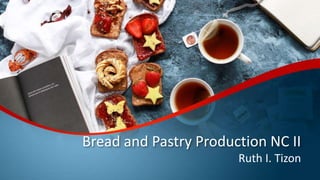 Bread and Pastry Production NC II
Ruth I. Tizon
 