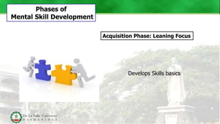 Acquisition Phase: Leaning Focus
Phases of
Mental Skill Development
Develops Skills basics
 