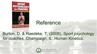 Reference
Burton, D. & Raedeke, T. (2008), Sport psychology
for coaches, Champaign, IL: Human Kinetics.
 