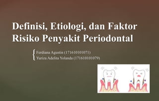 {
Definisi, Etiologi, dan Faktor
Risiko Penyakit Periodontal
Ferdiana Agustin (171610101071)
Yuriza Adelita Yolanda (171610101079)
 